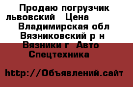Продаю погрузчик львовский › Цена ­ 130 000 - Владимирская обл., Вязниковский р-н, Вязники г. Авто » Спецтехника   